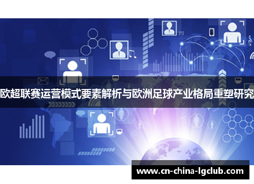 欧超联赛运营模式要素解析与欧洲足球产业格局重塑研究