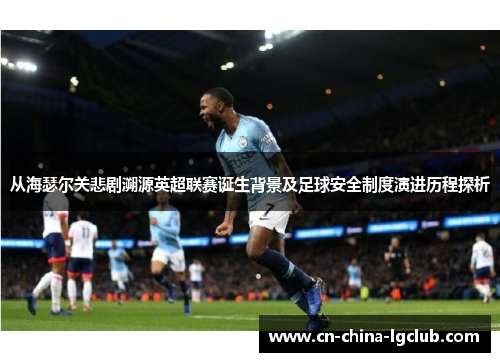 从海瑟尔关悲剧溯源英超联赛诞生背景及足球安全制度演进历程探析