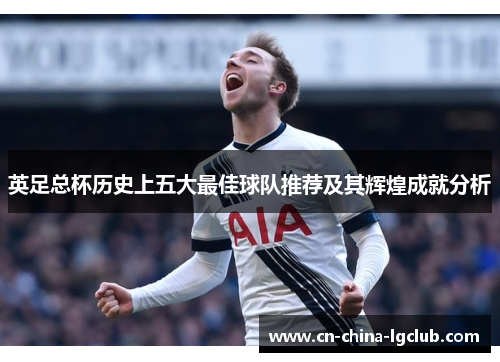 英足总杯历史上五大最佳球队推荐及其辉煌成就分析