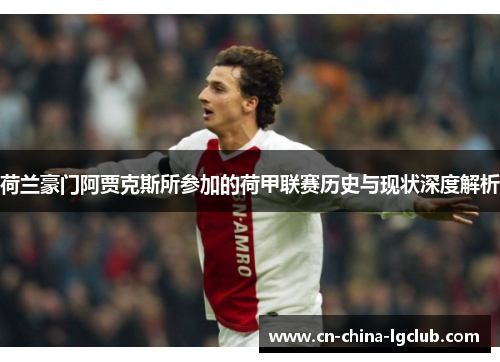 荷兰豪门阿贾克斯所参加的荷甲联赛历史与现状深度解析