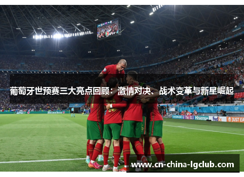 葡萄牙世预赛三大亮点回顾：激情对决、战术变革与新星崛起