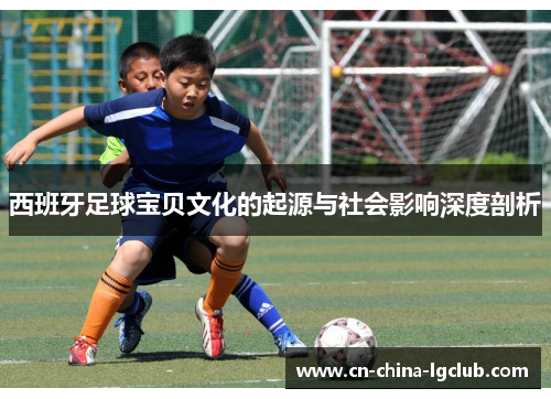 西班牙足球宝贝文化的起源与社会影响深度剖析