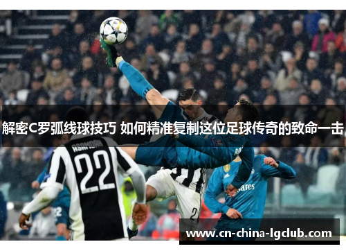 解密C罗弧线球技巧 如何精准复制这位足球传奇的致命一击