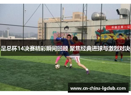 足总杯14决赛精彩瞬间回顾 聚焦经典进球与激烈对决 足总杯14决赛精彩瞬间回顾 聚焦经典进球与激烈对决