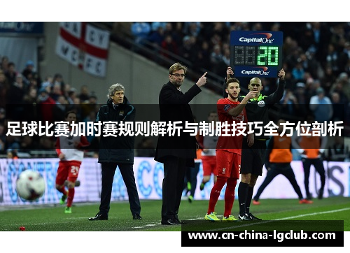 足球比赛加时赛规则解析与制胜技巧全方位剖析
