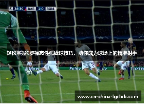 轻松掌握C罗标志性弧线球技巧，助你成为球场上的精准射手
