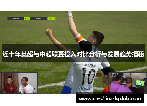 近十年英超与中超联赛投入对比分析与发展趋势揭秘 近十年英超与中超联赛投入对比分析与发展趋势揭秘