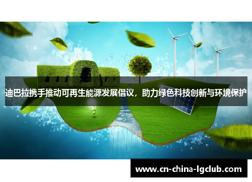 迪巴拉携手推动可再生能源发展倡议,助力绿色科技创新与环境保护 迪巴拉携手推动可再生能源发展倡议,助力绿色科技创新与环境保护