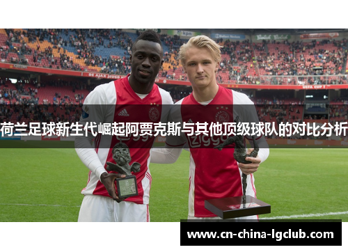 荷兰足球新生代崛起阿贾克斯与其他顶级球队的对比分析