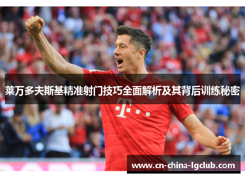 莱万多夫斯基精准射门技巧全面解析及其背后训练秘密 莱万多夫斯基精准射门技巧全面解析及其背后训练秘密