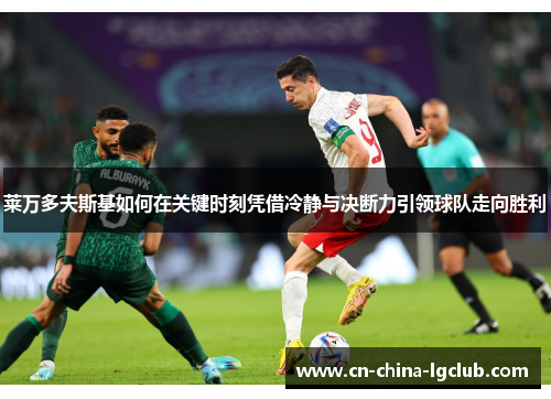 莱万多夫斯基如何在关键时刻凭借冷静与决断力引领球队走向胜利