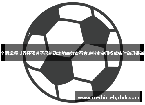 全面掌握世界杯预选赛最新动态的高效查看方法指南实用权威实时资讯渠道 全面掌握世界杯预选赛最新动态的高效查看方法指南实用权威实时资讯渠道