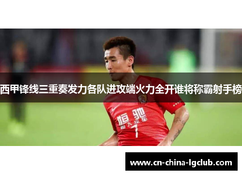 西甲锋线三重奏发力各队进攻端火力全开谁将称霸射手榜 西甲锋线三重奏发力各队进攻端火力全开谁将称霸射手榜