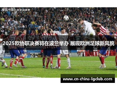 2025欧协联决赛将在波兰举办 展现欧洲足球新风貌