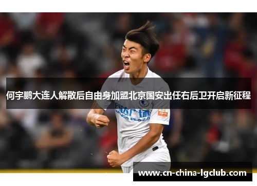 何宇鹏大连人解散后自由身加盟北京国安出任右后卫开启新征程 何宇鹏大连人解散后自由身加盟北京国安出任右后卫开启新征程