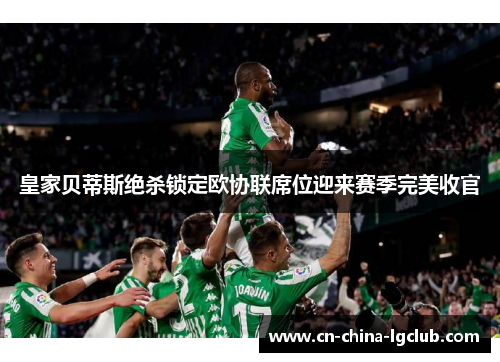 皇家贝蒂斯绝杀锁定欧协联席位迎来赛季完美收官