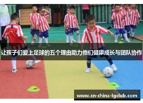 让孩子们爱上足球的五个理由助力他们健康成长与团队协作