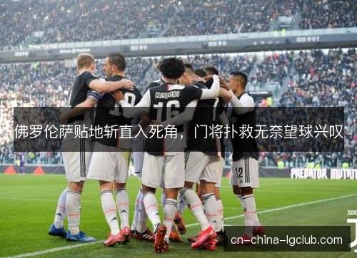 佛罗伦萨贴地斩直入死角，门将扑救无奈望球兴叹