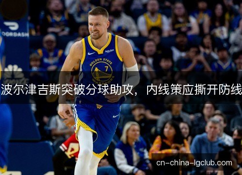 波尔津吉斯突破分球助攻，内线策应撕开防线