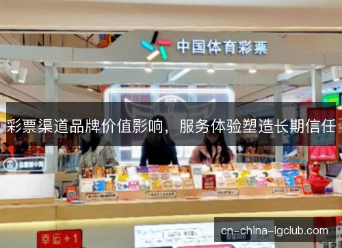 彩票渠道品牌价值影响，服务体验塑造长期信任