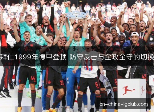 拜仁1999年德甲登顶 防守反击与全攻全守的切换 拜仁1999年德甲登顶 防守反击与全攻全守的切换
